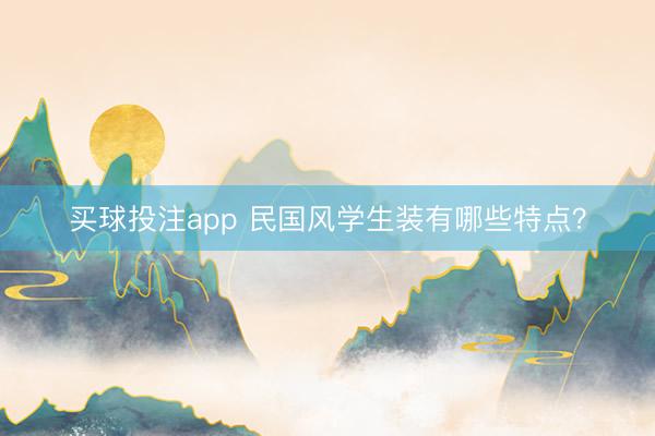 买球投注app 民国风学生装有哪些特点？