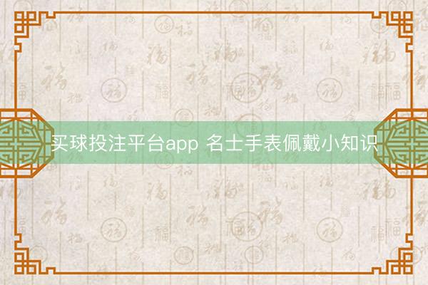 买球投注平台app 名士手表佩戴小知识