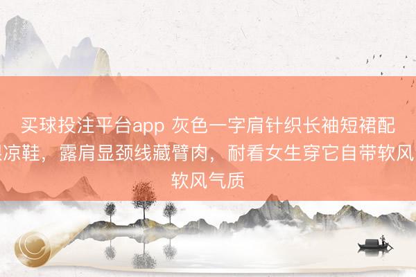 买球投注平台app 灰色一字肩针织长袖短裙配细跟凉鞋，露肩显颈线藏臂肉，耐看女生穿它自带软风气质