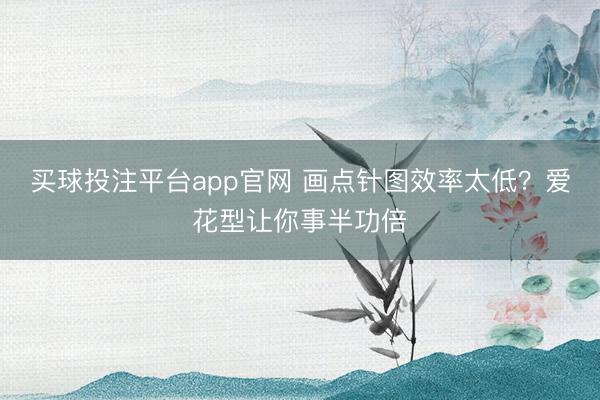 买球投注平台app官网 画点针图效率太低？爱花型让你事半功倍