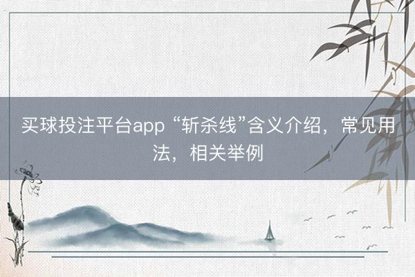 买球投注平台app “斩杀线”含义介绍，常见用法，相关举例