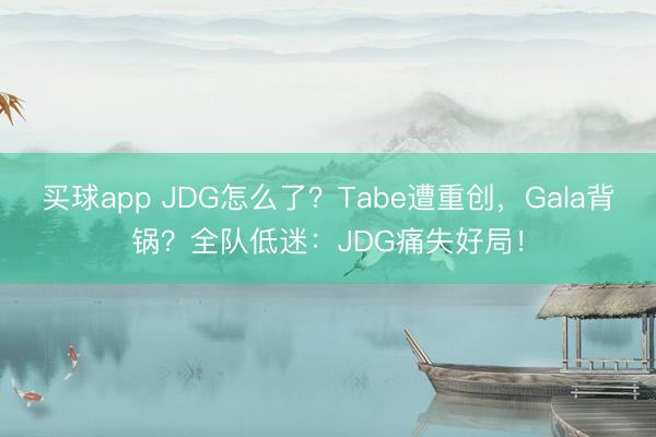 买球app JDG怎么了？Tabe遭重创，Gala背锅？全队低迷：JDG痛失好局！