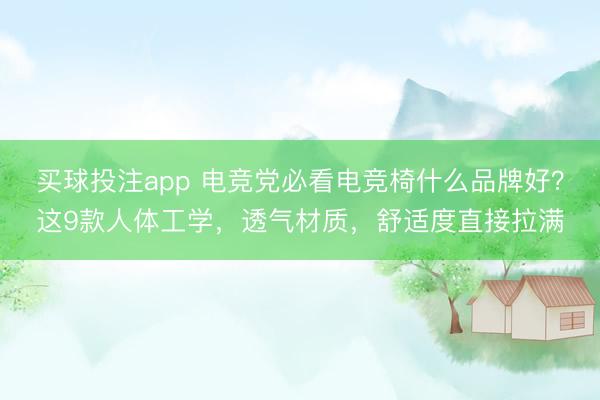 买球投注app 电竞党必看电竞椅什么品牌好?这9款人体工学,透气材质,舒适度直接拉满