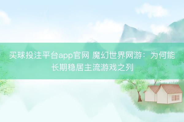 买球投注平台app官网 魔幻世界网游：为何能长期稳居主流游戏之列