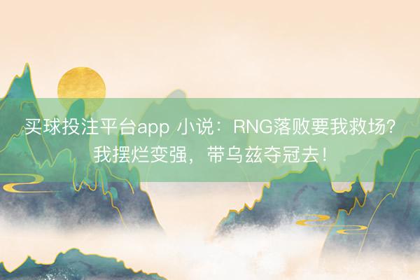 买球投注平台app 小说：RNG落败要我救场？我摆烂变强，带乌兹夺冠去！