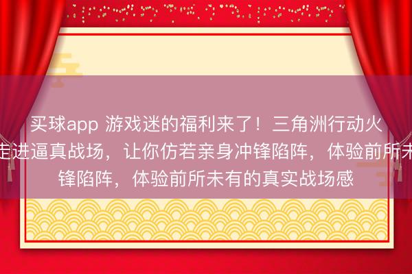 买球app 游戏迷的福利来了！三角洲行动火箭燃料水壶带你走进逼真战场，让你仿若亲身冲锋陷阵，体验前所未有的真实战场感