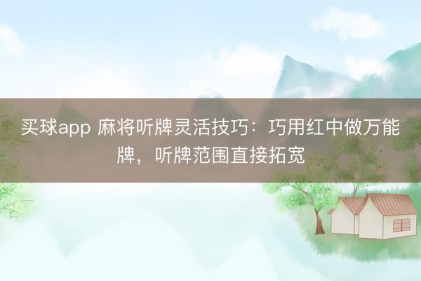 买球app 麻将听牌灵活技巧：巧用红中做万能牌，听牌范围直接拓宽