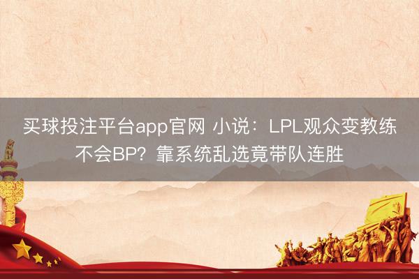 买球投注平台app官网 小说：LPL观众变教练不会BP？靠系统乱选竟带队连胜