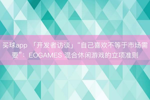 买球app 「开发者访谈」“自己喜欢不等于市场需要”：EOGAMES 混合休闲游戏的立项准则