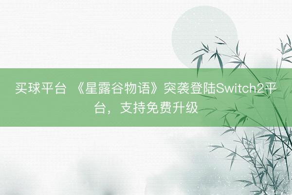 买球平台 《星露谷物语》突袭登陆Switch2平台，支持免费升级