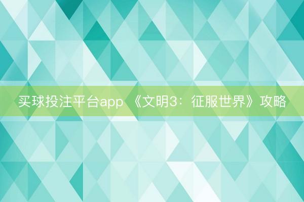 买球投注平台app 《文明3：征服世界》攻略