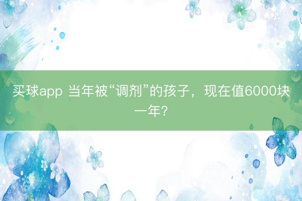 买球app 当年被“调剂”的孩子,现在值6000块一年?
