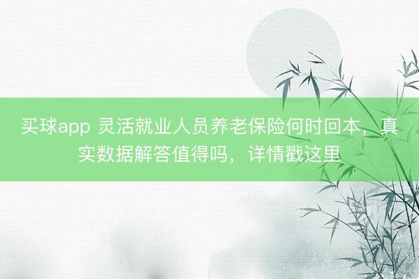 买球app 灵活就业人员养老保险何时回本，真实数据解答值得吗，详情戳这里
