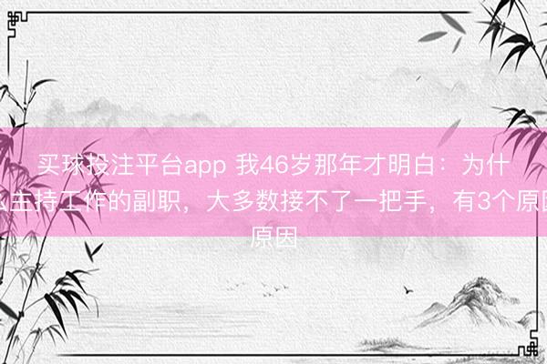 买球投注平台app 我46岁那年才明白：为什么主持工作的副职，大多数接不了一把手，有3个原因