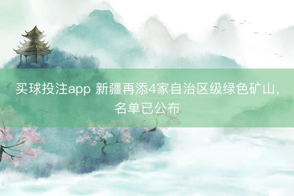 买球投注app 新疆再添4家自治区级绿色矿山，名单已公布