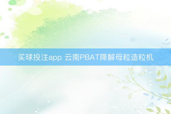 买球投注app 云南PBAT降解母粒造粒机
