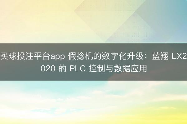 买球投注平台app 假捻机的数字化升级:蓝翔 LX2020 的 PLC 控制与数据应用
