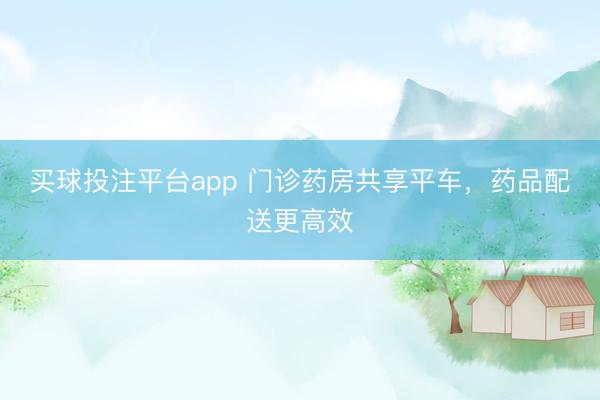 买球投注平台app 门诊药房共享平车,药品配送更高效