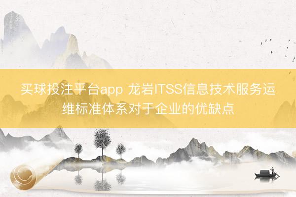 买球投注平台app 龙岩ITSS信息技术服务运维标准体系对于企业的优缺点