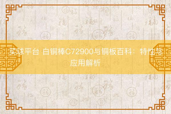 买球平台 白铜棒C72900与铜板百科：特性与应用解析