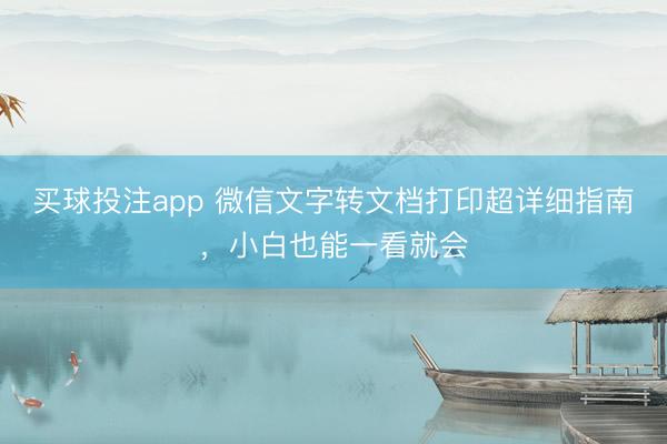 买球投注app 微信文字转文档打印超详细指南,小白也能一看就会