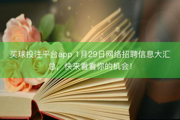 买球投注平台app 1月29日网络招聘信息大汇总，快来看看你的机会！