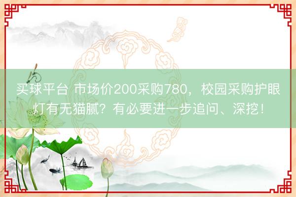 买球平台 市场价200采购780，校园采购护眼灯有无猫腻？有必要进一步追问、深挖！