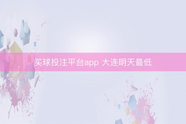 买球投注平台app 大连明天最低