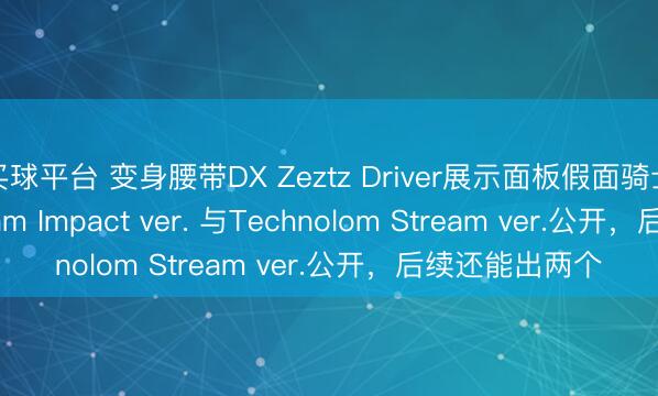 买球平台 变身腰带DX Zeztz Driver展示面板假面骑士Zeztz Physicam Impact ver. 与Technolom Stream ver.公开，后续还能出两个