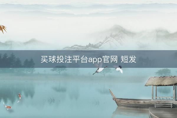 买球投注平台app官网 短发