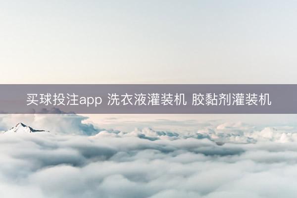 买球投注app 洗衣液灌装机 胶黏剂灌装机