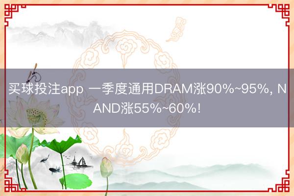 买球投注app 一季度通用DRAM涨90%~95%, NAND涨55%~60%!