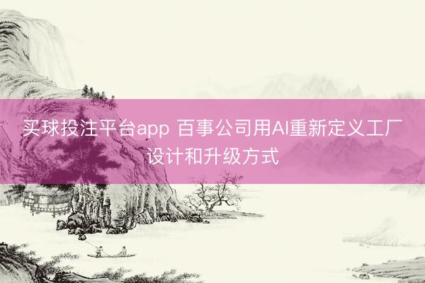 买球投注平台app 百事公司用AI重新定义工厂设计和升级方式
