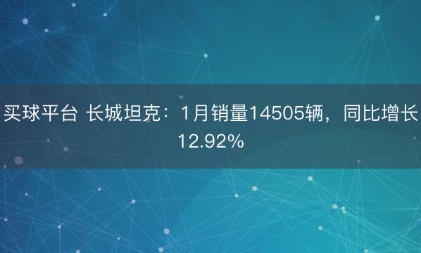 买球平台 长城坦克:1月销量14505辆,同比增长12.92%