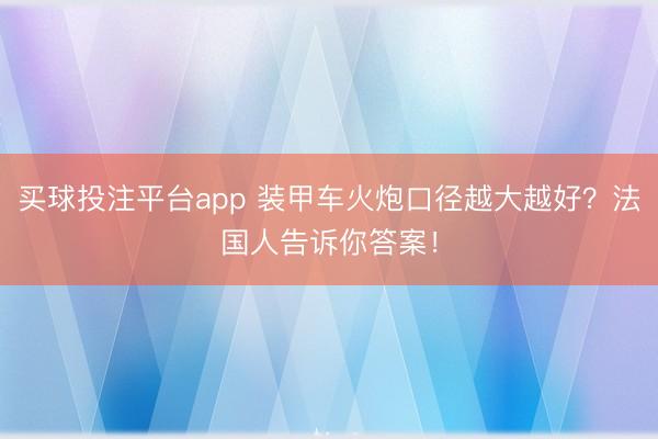 买球投注平台app 装甲车火炮口径越大越好？法国人告诉你答案！