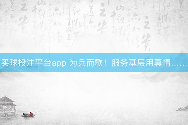 买球投注平台app 为兵而歌!服务基层用真情……