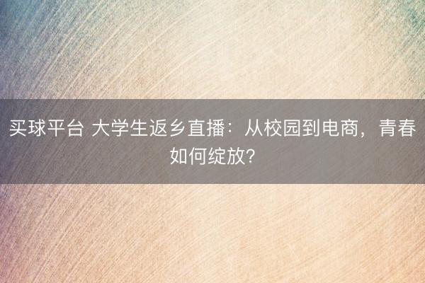 买球平台 大学生返乡直播:从校园到电商,青春如何绽放?