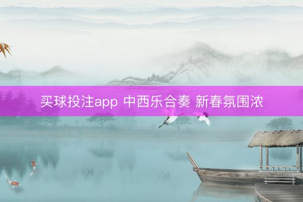 买球投注app 中西乐合奏 新春氛围浓