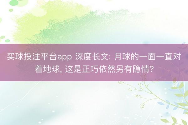 买球投注平台app 深度长文: 月球的一面一直对着地球, 这是正巧依然另有隐情?