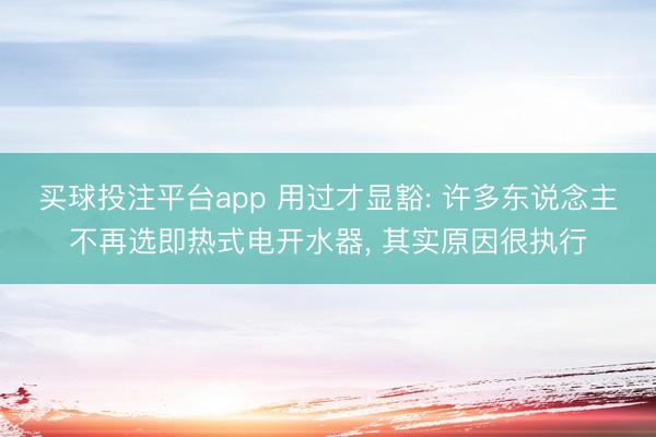 买球投注平台app 用过才显豁: 许多东说念主不再选即热式电开水器, 其实原因很执行