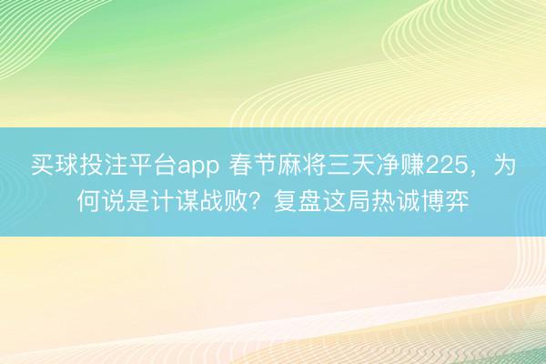 买球投注平台app 春节麻将三天净赚225，为何说是计谋战败？复盘这局热诚博弈