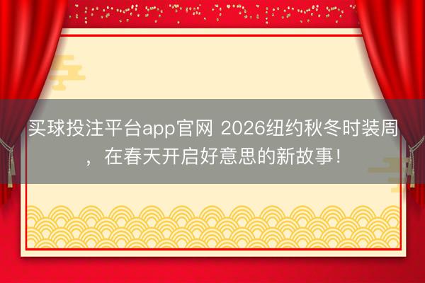 买球投注平台app官网 2026纽约秋冬时装周，在春天开启好意思的新故事！