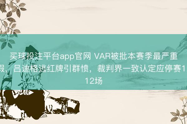 买球投注平台app官网 VAR被批本赛季最严重作假，吕迪格逃红牌引群愤，裁判界一致认定应停赛12场
