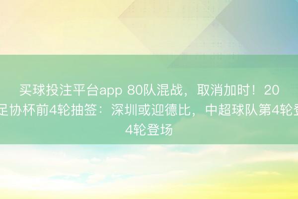 买球投注平台app 80队混战,取消加时!2026足协杯前4轮抽签:深圳或迎德比,中超球队第4轮登场