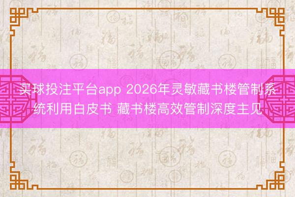 买球投注平台app 2026年灵敏藏书楼管制系统利用白皮书 藏书楼高效管制深度主见