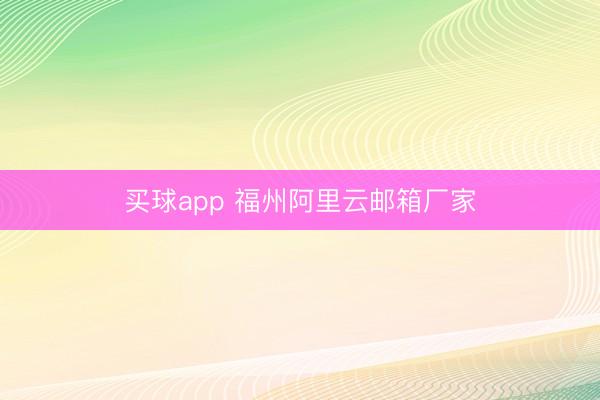 买球app 福州阿里云邮箱厂家
