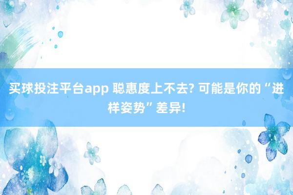 买球投注平台app 聪惠度上不去? 可能是你的“进样姿势”差异!