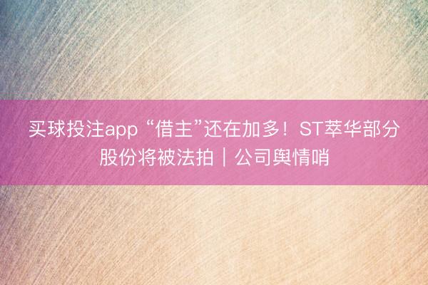 买球投注app “借主”还在加多！ST萃华部分股份将被法拍｜公司舆情哨