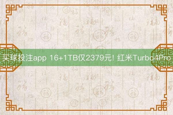 买球投注app 16+1TB仅2379元! 红米Turbo4Pro