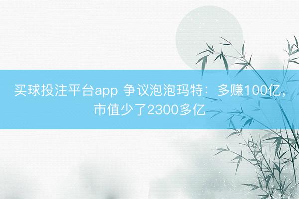 买球投注平台app 争议泡泡玛特：多赚100亿，市值少了2300多亿